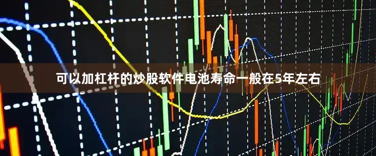 可以加杠杆的炒股软件电池寿命一般在5年左右