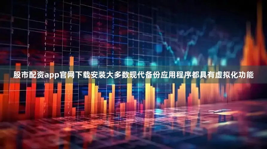 股市配资app官网下载安装大多数现代备份应用程序都具有虚拟化功能