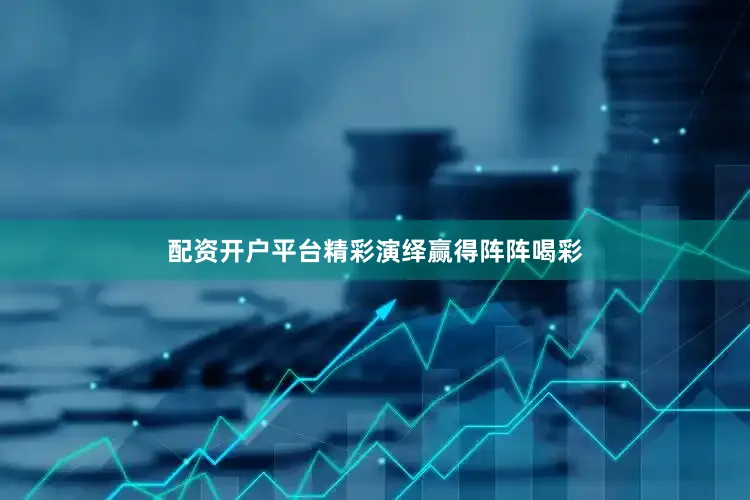 配资开户平台精彩演绎赢得阵阵喝彩