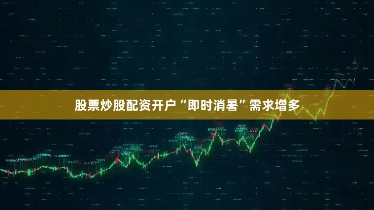 股票炒股配资开户“即时消暑”需求增多