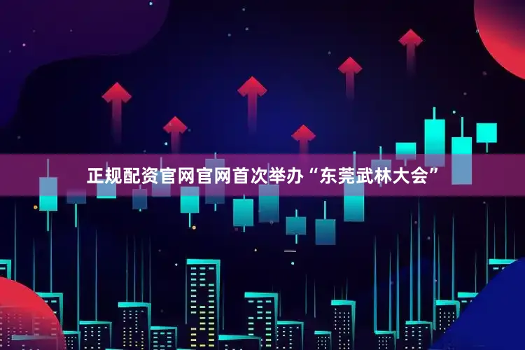 正规配资官网官网首次举办“东莞武林大会”