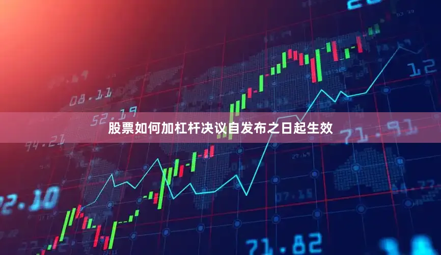 股票如何加杠杆决议自发布之日起生效