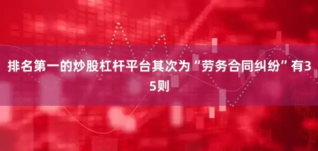 排名第一的炒股杠杆平台其次为“劳务合同纠纷”有35则