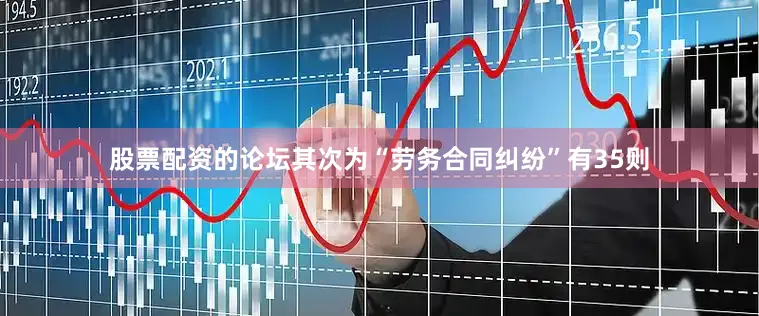 股票配资的论坛其次为“劳务合同纠纷”有35则