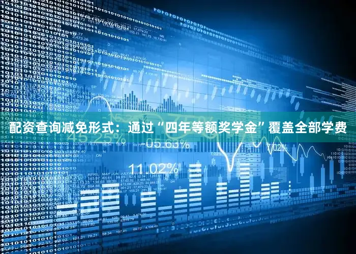 配资查询减免形式：通过“四年等额奖学金”覆盖全部学费