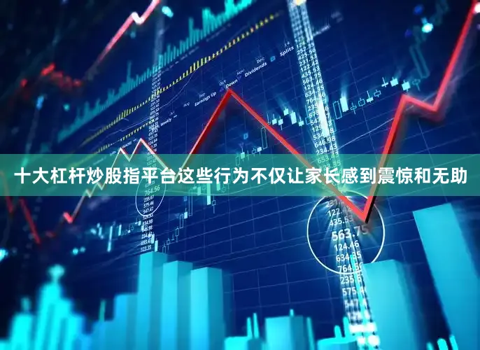 十大杠杆炒股指平台这些行为不仅让家长感到震惊和无助