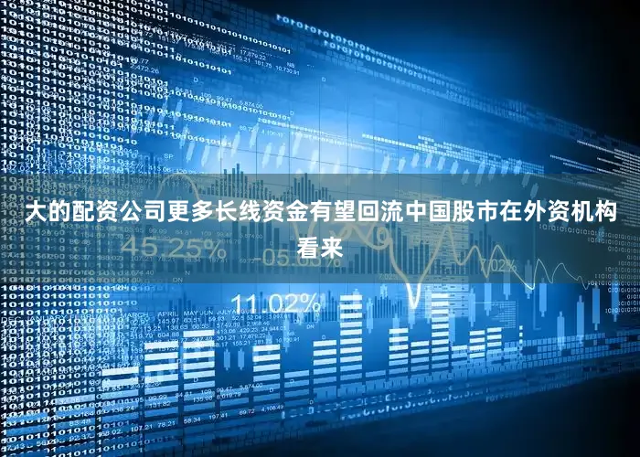 大的配资公司　　更多长线资金有望回流中国股市　　在外资机构看来