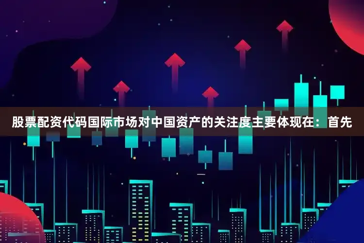 股票配资代码国际市场对中国资产的关注度主要体现在：首先