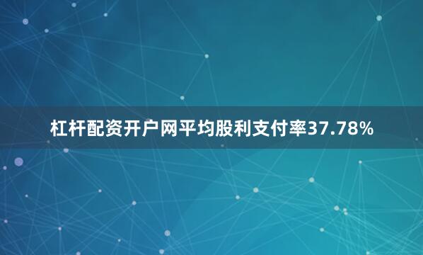 杠杆配资开户网平均股利支付率37.78%