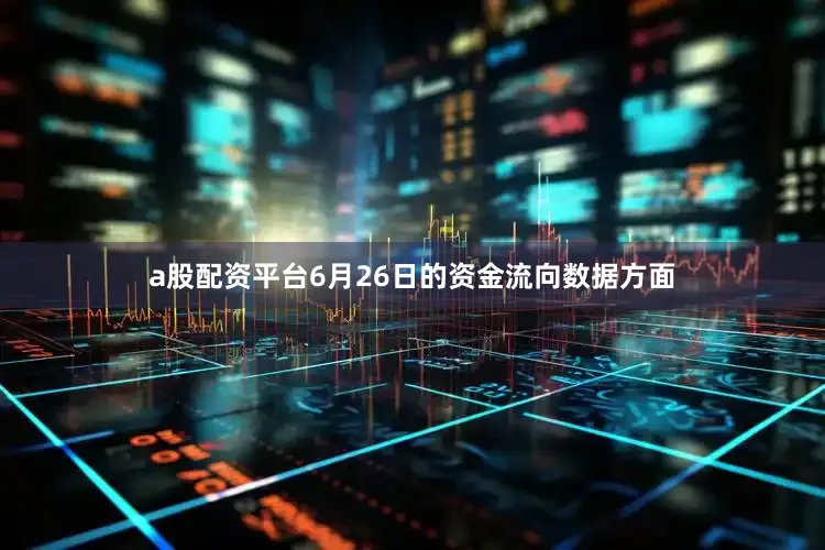 a股配资平台6月26日的资金流向数据方面
