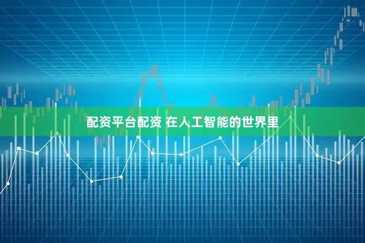 配资平台配资 在人工智能的世界里