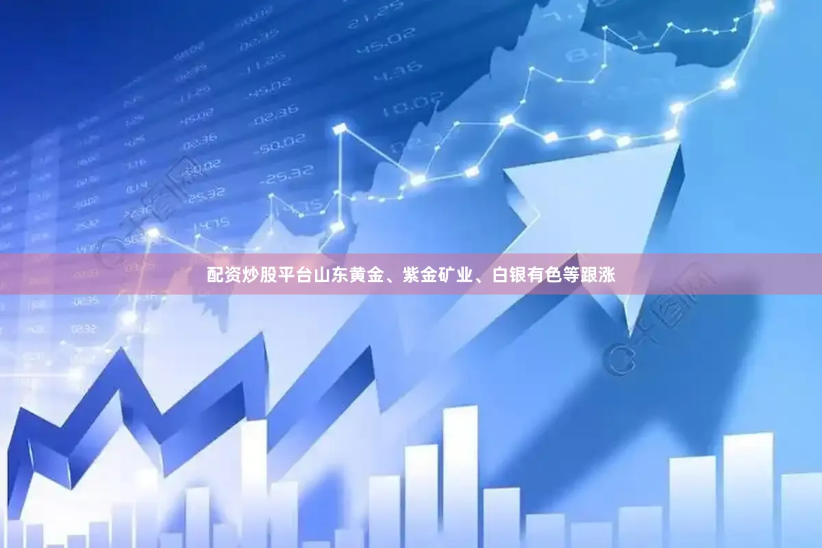 配资炒股平台山东黄金、紫金矿业、白银有色等跟涨