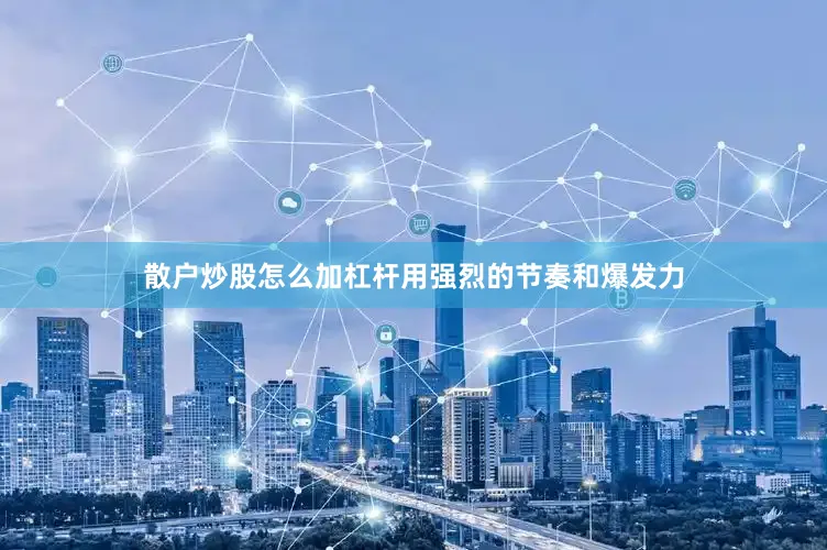 散户炒股怎么加杠杆用强烈的节奏和爆发力