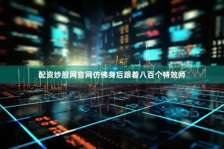 配资炒股网官网仿佛身后跟着八百个特效师