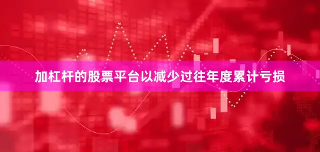 加杠杆的股票平台以减少过往年度累计亏损