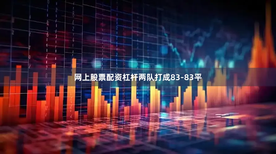 网上股票配资杠杆两队打成83-83平