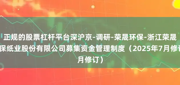 正规的股票杠杆平台深沪京-调研-荣晟环保-浙江荣晟环保纸业股份有限公司募集资金管理制度（2025年7月修订）