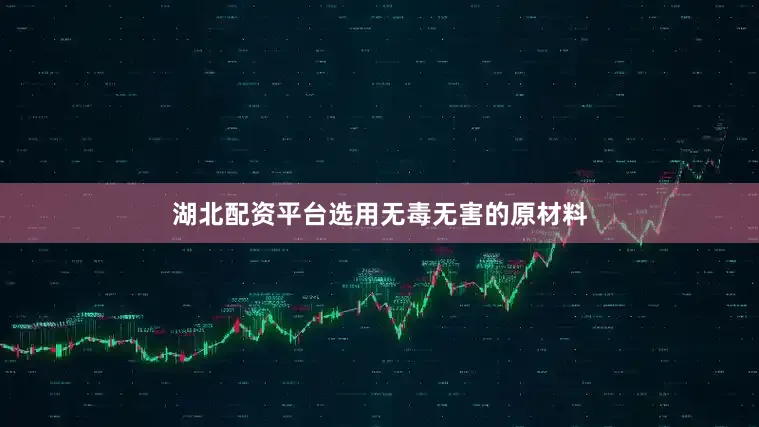 湖北配资平台选用无毒无害的原材料