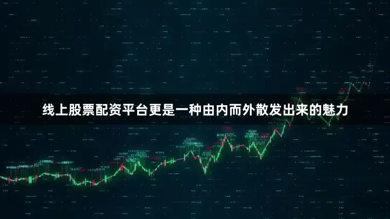 线上股票配资平台更是一种由内而外散发出来的魅力