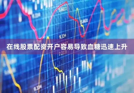 在线股票配资开户容易导致血糖迅速上升