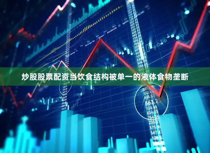 炒股股票配资当饮食结构被单一的液体食物垄断