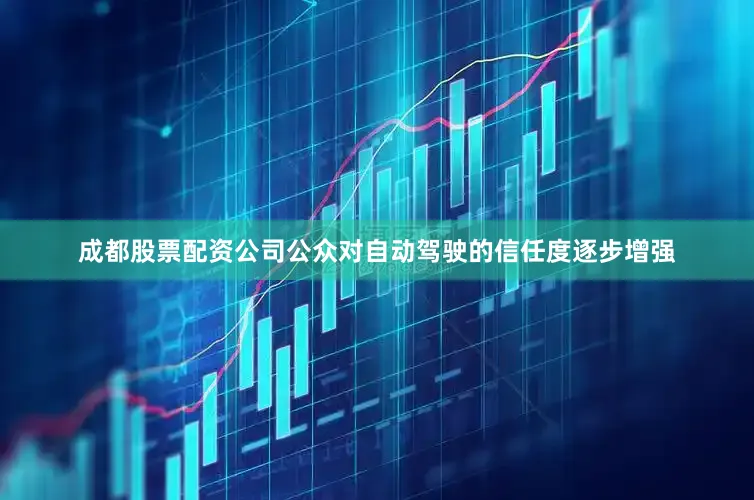成都股票配资公司公众对自动驾驶的信任度逐步增强