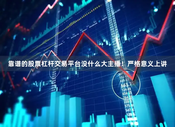 靠谱的股票杠杆交易平台没什么大主播！严格意义上讲