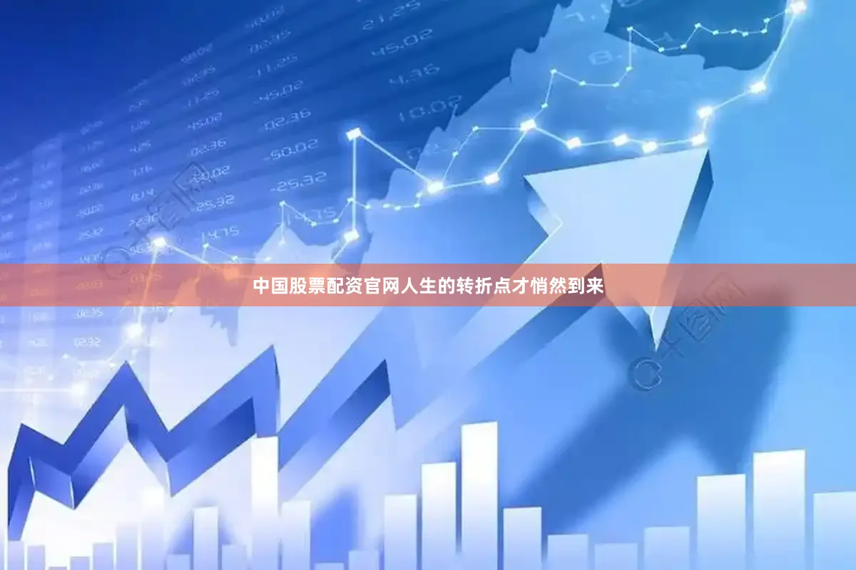 中国股票配资官网人生的转折点才悄然到来