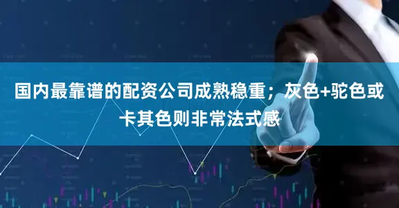 国内最靠谱的配资公司成熟稳重；灰色+驼色或卡其色则非常法式感