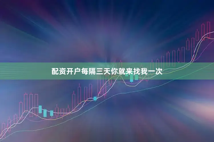 配资开户每隔三天你就来找我一次