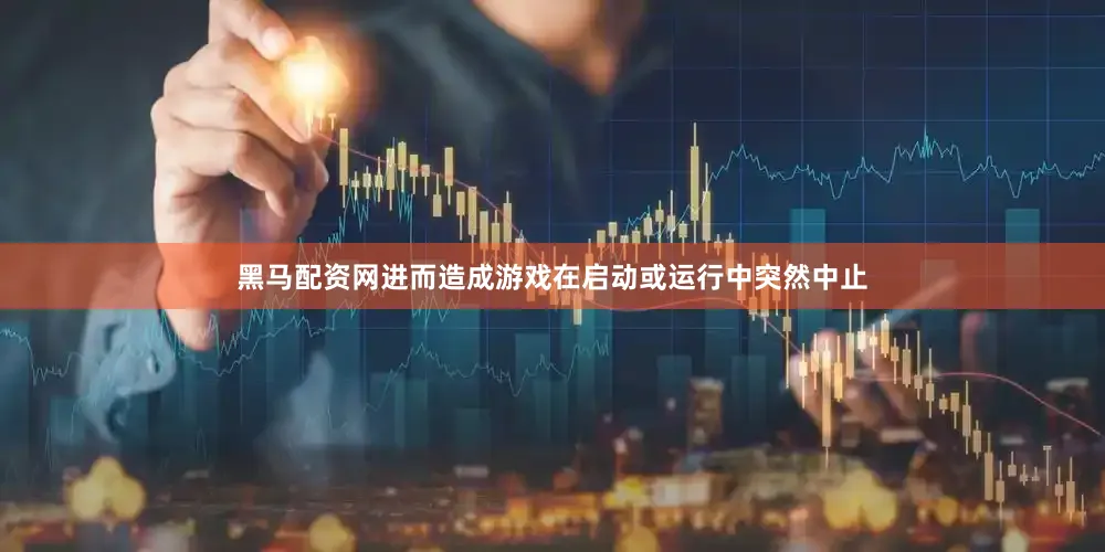 黑马配资网进而造成游戏在启动或运行中突然中止