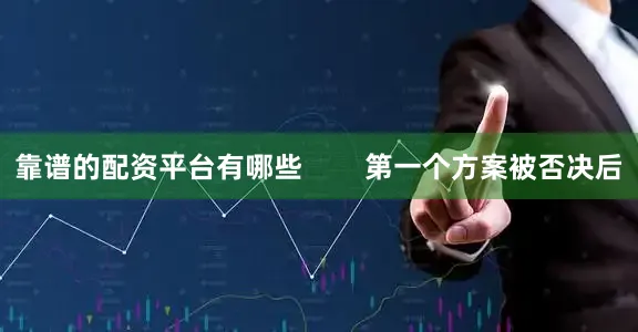 靠谱的配资平台有哪些        第一个方案被否决后