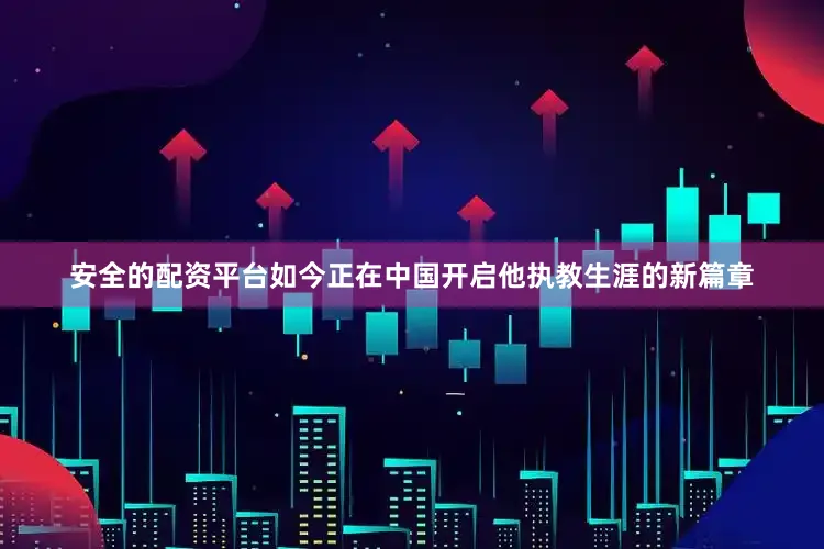 安全的配资平台如今正在中国开启他执教生涯的新篇章