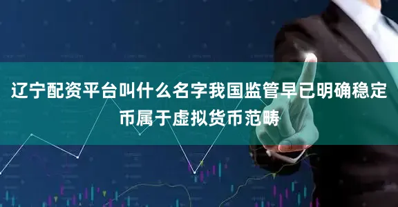 辽宁配资平台叫什么名字我国监管早已明确稳定币属于虚拟货币范畴
