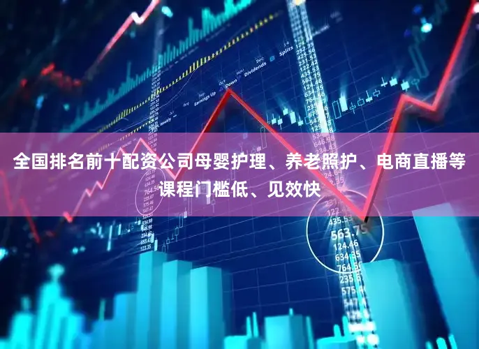 全国排名前十配资公司母婴护理、养老照护、电商直播等课程门槛低、见效快