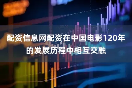 配资信息网配资在中国电影120年的发展历程中相互交融