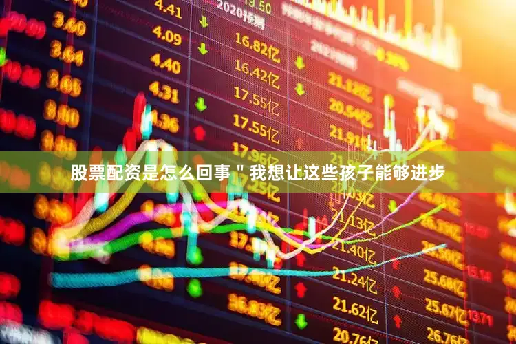 股票配资是怎么回事＂我想让这些孩子能够进步