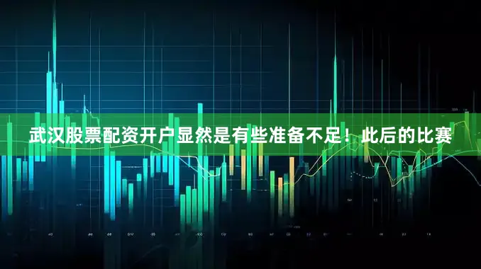 武汉股票配资开户显然是有些准备不足！此后的比赛