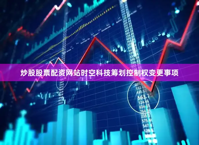 炒股股票配资网站时空科技筹划控制权变更事项