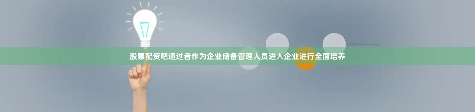 股票配资吧通过者作为企业储备管理人员进入企业进行全面培养
