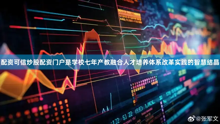 配资可信炒股配资门户是学校七年产教融合人才培养体系改革实践的智慧结晶