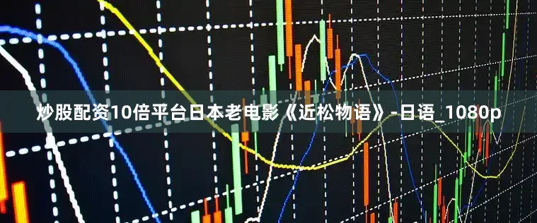 炒股配资10倍平台日本老电影《近松物语》-日语_1080p