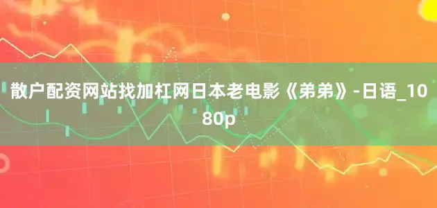 散户配资网站找加杠网日本老电影《弟弟》-日语_1080p