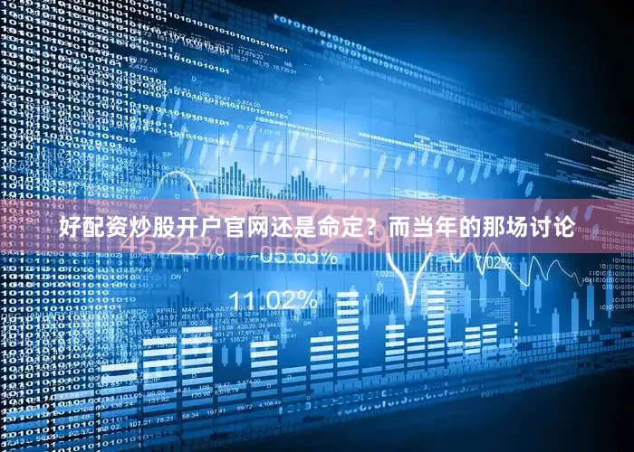好配资炒股开户官网还是命定？而当年的那场讨论