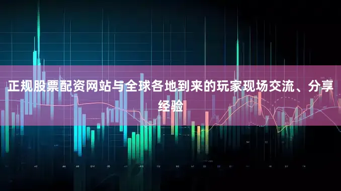 正规股票配资网站与全球各地到来的玩家现场交流、分享经验