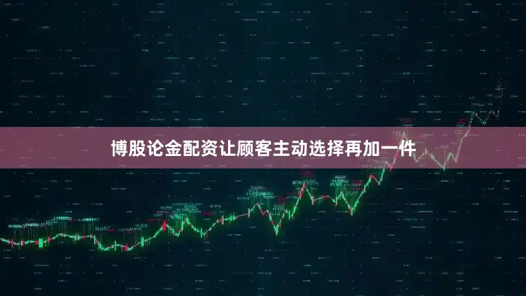 博股论金配资让顾客主动选择再加一件