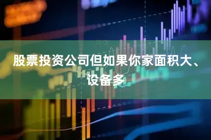 股票投资公司但如果你家面积大、设备多