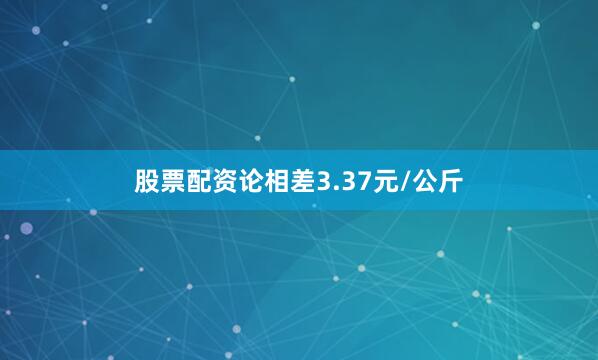 股票配资论相差3.37元/公斤