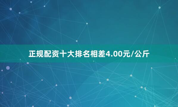 正规配资十大排名相差4.00元/公斤