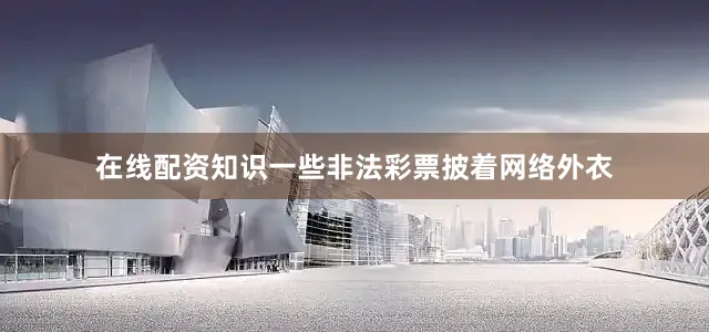 在线配资知识一些非法彩票披着网络外衣